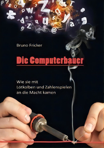 Die Computerbauer : Wie Sie Mit Loetkolben Und Zahlenspielen An Die Macht Kamen, De Bruno Fricker. Editorial Books On Demand, Tapa Blanda En Alemán