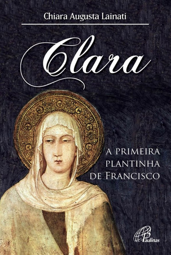Clara, a primeira plantinha de Francisco, de Lainati, Chiara Augusta. Editora Pia Sociedade Filhas de São Paulo, capa mole em português, 2015