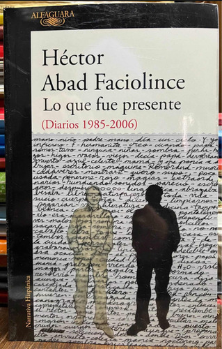 Lo Que Fue Presente Diarios 1985 - 2006 - Hector Abad Faciol