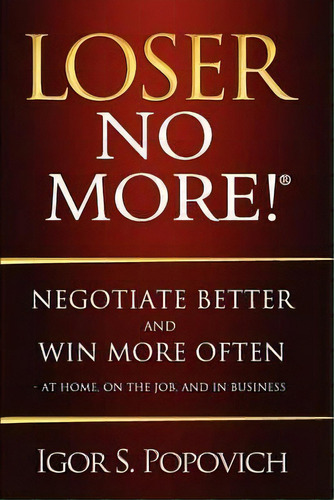 Loser No More! Negotiate Better And Win More Often - At Home, On The Job And In Business, De Igor S. Popovich. Editorial Career Professionals, Tapa Blanda En Inglés