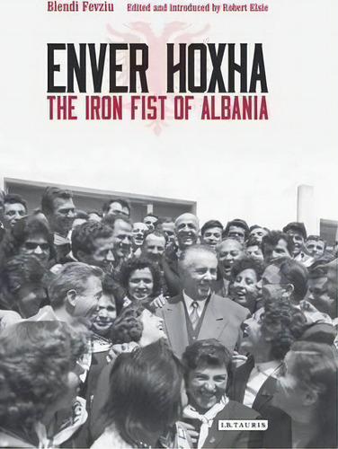 Enver Hoxha : The Iron Fist Of Albania, De Blendi Fevziu. Editorial Bloomsbury Publishing Plc, Tapa Dura En Inglés