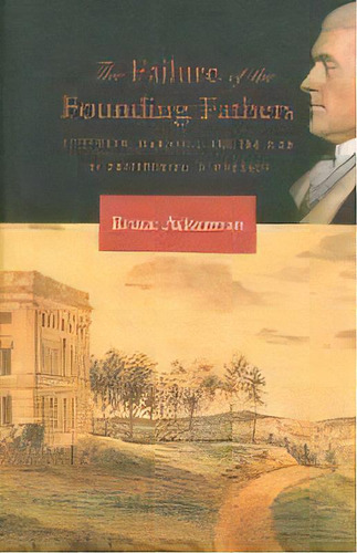 The Failure Of The Founding Fathers : Jefferson, Marshall, And The Rise Of Presidential Democracy, De Bruce A. Ackerman. Editorial Harvard University Press, Tapa Blanda En Inglés, 2007