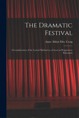 The Dramatic Festival: A Consideration Of The Lyrical Method As A Factor In Preparatory Education, De Craig, Anne Abbot (throop) 1869-. Editorial Legare Street Pr, Tapa Blanda En Inglés