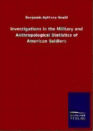 Investigations In The Military And Anthropological Statistics Of American Soldiers, De Benjamin Apthorp Gould. Editorial Salzwasser-verlag Gmbh, Tapa Dura En Inglés