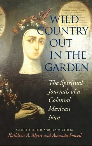 A Wild Country Out In The Garden : The Spiritual Journals Of A Colonial Mexican Nun, De Kathleen Ann Myers. Editorial Indiana University Press, Tapa Dura En Inglés