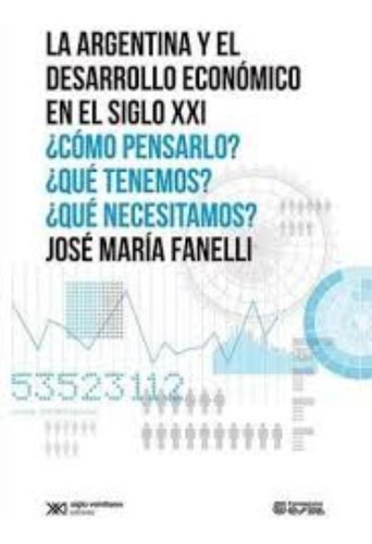 La Argentina Y El Desarrollo Economico En El Siglo Xxi, De Fanelli, Jose Maria. Editorial Siglo Xxi, Tapa Blanda En Español, 2012