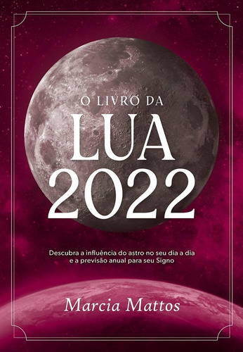 O Livro Da Lua 2022: Descubra A Influência Do Astro No Seu Dia A Dia E A Previsão Anual Para Seu Signo, De Marcia Mattos. Astral Cultural Editora Ltda, Capa Mole Em Português