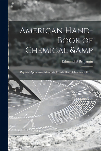 American Hand-book Of Chemical & Physical Apparatus, Minerals, Fossils, Rare Chemicals, Etc. .., De Benjamin, Edmund B.. Editorial Legare Street Pr, Tapa Blanda En Inglés