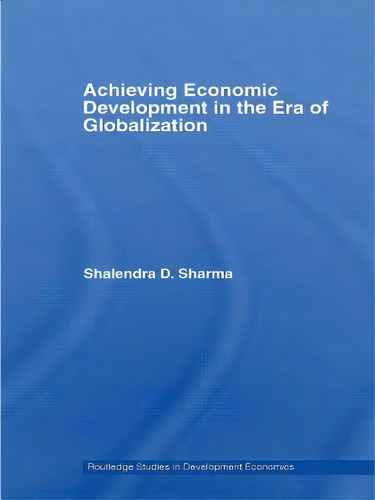 Achieving Economic Development In The Era Of Globalization, De Sharma, Shalendra D.. Routledge Studies In Development Economics, Vol. 1. Editorial Routledge, Tapa Blanda En Inglés