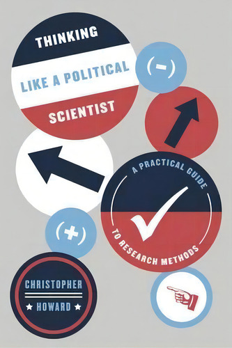 Thinking Like A Political Scientist : A Practical Guide To Research Methods, De Christopher Howard. Editorial The University Of Chicago Press, Tapa Blanda En Inglés