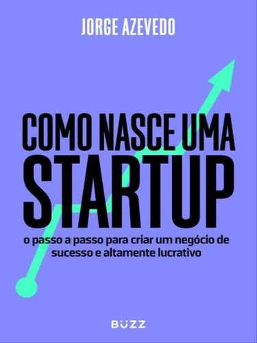 Como Nasce Uma Startup: O Passo A Passo Para Criar Um Negócio De Sucesso E Altamente Lucrativo, De Azevedo, Jorge. Editora Buzz Editora, Capa Mole Em Português