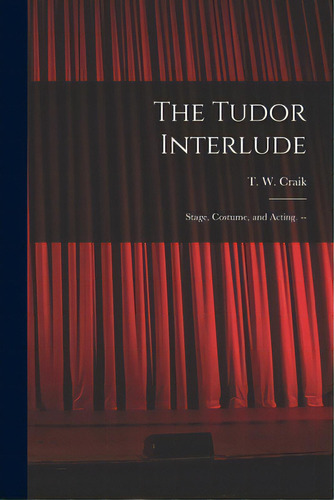 The Tudor Interlude: Stage, Costume, And Acting. --, De Craik, T. W. (thomas Wallace). Editorial Hassell Street Pr, Tapa Blanda En Inglés