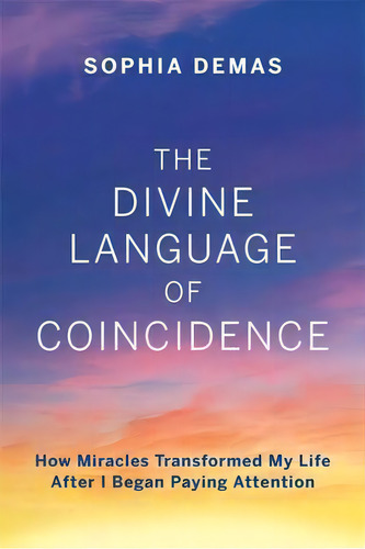 The Divine Language Of Coincidence: How Miracles Transformed My Life After I Began Paying Attention, De Sophia Demas., Vol. 1. Editorial Mascot Books, Tapa Blanda En Inglés
