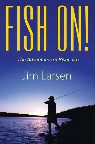 Fish On! The Adventures Of River Jim, De Jim Larsen. Editorial Outskirts Press, Tapa Blanda En Inglés