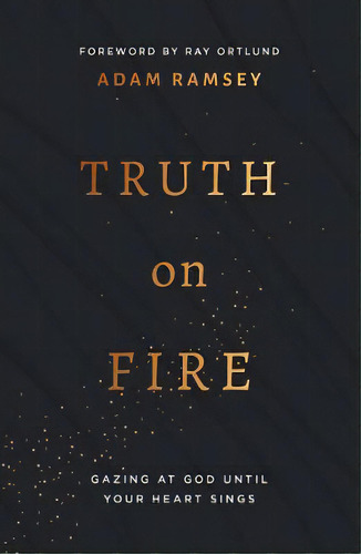 Truth On Fire : Gazing At God Until Your Heart Sings, De Adam Ramsey. Editorial The Good Book Company, Tapa Blanda En Inglés