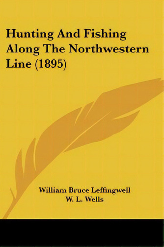 Hunting And Fishing Along The Northwestern Line (1895), De Leffingwell, William Bruce. Editorial Kessinger Pub Llc, Tapa Blanda En Inglés