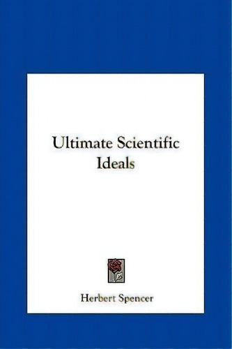 Ultimate Scientific Ideals, De Herbert Spencer. Editorial Kessinger Publishing, Tapa Dura En Inglés