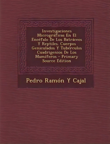 Investigaciones Micrograficas En El Encefalo De Los Batraceos Y Reptiles. Cuerpos Geniculados Y T..., De Pedro Ramon Y Cajal. Editorial Nabu Press, Tapa Blanda En Español