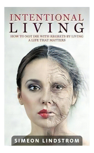 Intentional Living - How To Not Die With Regrets By Living A Life That Matters, De Simeon Lindstrom. Editorial Createspace Independent Publishing Platform, Tapa Blanda En Inglés