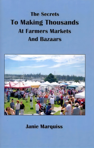 The Secrets To Making Thousands At Farmers Markets And Bazaars, De Janie Marquiss. Editorial Createspace Independent Publishing Platform, Tapa Blanda En Inglés