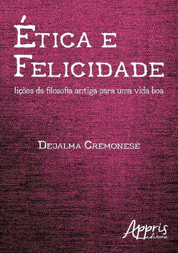 Ética e felicidade: lições da filosofia antiga para uma vida boa, de Cremonese, Dejalma. Editorial Appris Editora e Livraria Eireli - ME, capa mole em português, 2017