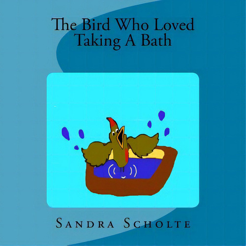 The Bird Who Loved Taking A Bath, De Scholte, Sandra., Vol. 1. Editorial Lightning Source Inc, Tapa Blanda En Inglés