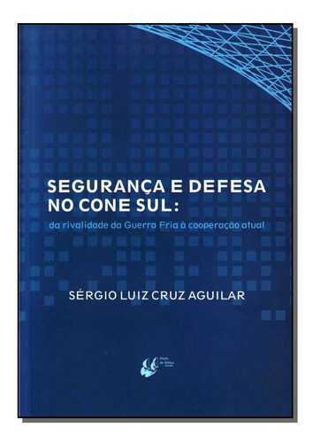 Livro Seguranca E Defesa No Cone Sul: - Da Rivalidade Da Guerra Fria À Cooperação Atual, De Aguilar, Sergio Luiz Cruz. Editora Porto De Ideias, Capa Mole Em Português, 1899