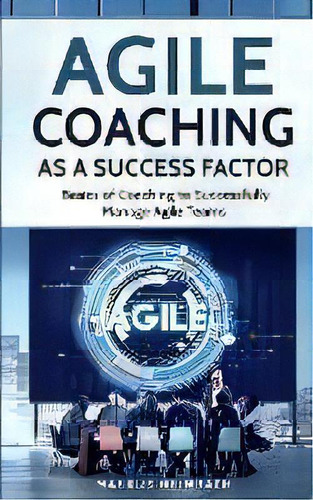 Agile Coaching As A Success Factor : Basics Of Coaching To Successfully Manage Agile Teams, De Markus Heimrath. Editorial Personal Growth Hackers, Tapa Blanda En Inglés