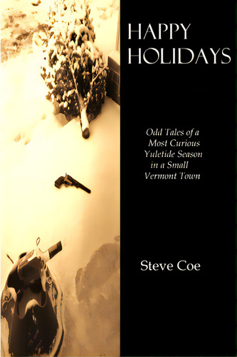 Happy Holidays: Odd Tales Of A Most Curious Yuletide Season In A Small Vermont Town, De Coe, Steve., Vol. 1. Editorial Lulu Pr, Tapa Blanda En Inglés