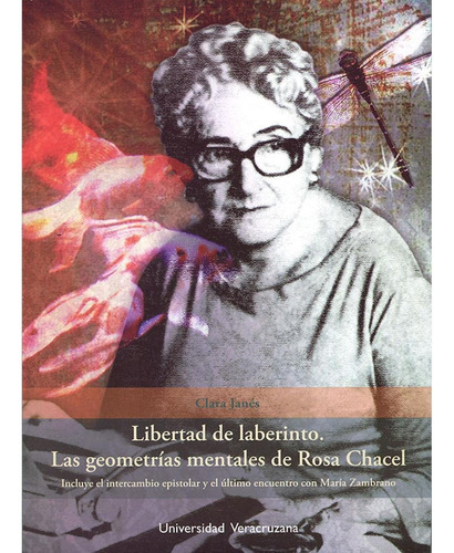 LIBERTAD DE LABERINTO. LAS GEOMETRÍAS MENTALES DE ROSA CHACEL, de Janés , Clara.. Editorial Universidad Veracruzana, tapa pasta blanda, edición 1 en español, 2013