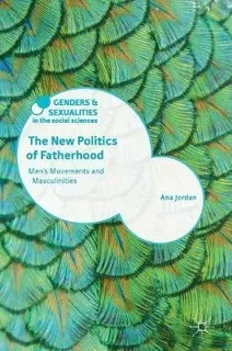 The New Politics Of Fatherhood : Men's Movements And Masc...