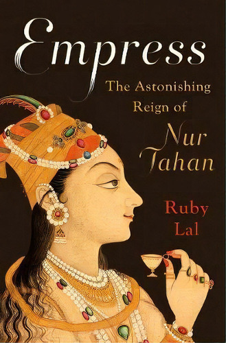 Empress : The Astonishing Reign Of Nur Jahan, De Ruby Lal. Editorial Ww Norton & Co En Inglés