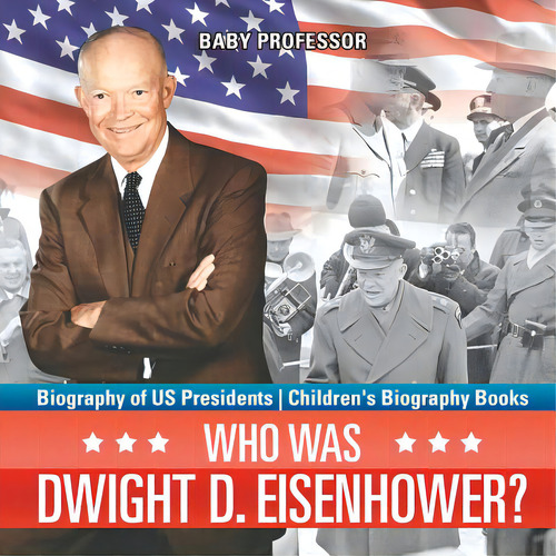 Who Was Dwight D. Eisenhower? Biography Of Us Presidents Children's Biography Books, De Baby Professor. Editorial Cooking Genius, Tapa Blanda En Inglés