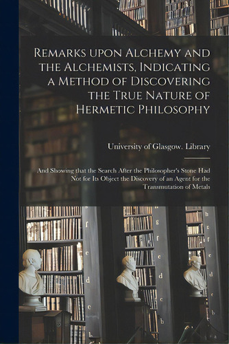 Remarks Upon Alchemy And The Alchemists, Indicating A Method Of Discovering The True Nature Of He..., De University Of Glasgow Library. Editorial Legare Street Pr, Tapa Blanda En Inglés