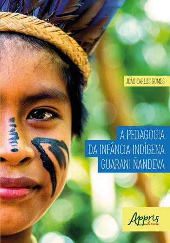 A pedagogia da infância indígena guarani ñandeva, de Gomes, João Carlos. Editorial Appris Editora e Livraria Eireli - ME, capa mole em português, 2018