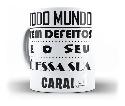 Caneca Todo Mundo Tem Defeitos E O Seu É Essa Sua Cara