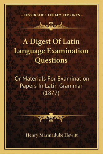 A Digest Of Latin Language Examination Questions: Or Materials For Examination Papers In Latin Gr..., De Hewitt, Henry Marmaduke. Editorial Kessinger Pub Llc, Tapa Blanda En Inglés