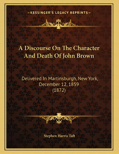 A Discourse On The Character And Death Of John Brown: Delivered In Martinsburgh, New York, Decemb..., De Taft, Stephen Harris. Editorial Kessinger Pub Llc, Tapa Blanda En Inglés