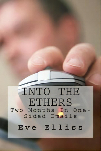Into The Ethers: Two Months In One-sided Emails, De Eve Elliss., Vol. 1. Editorial Createspace Independent Publishing Platform, Tapa Blanda En Inglés