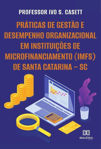 Práticas de gestão e desempenho organizacional em Instituições de Microfinanciamento (IMFs) de Santa Catarina – SC, de Ivo Santino Casett. Editorial Dialética, tapa blanda en portugués, 2022