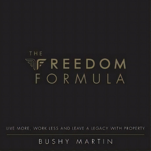 The Freedom Formula : Live More, Work Less And Leave A Legacy With Property, De Bushy Martin. Editorial Michael Hanrahan Publishing, Tapa Blanda En Inglés, 2018