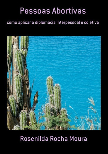Pessoas Abortivas: Como Aplicar A Diplomacia Interpessoal E Coletiva, De Rosenilda Rocha Moura. Série Não Aplicável, Vol. 1. Editora Clube De Autores, Capa Mole, Edição 1 Em Português, 2021