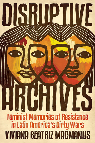 Disruptive Archives: Feminist Memories Of Resistance In Latin Americaøs Dirty Wars (dissident Feminisms), De Macmanus, Viviana Beatriz. Editorial University Of Illinois Press, Tapa Blanda En Inglés