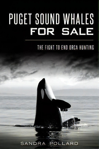 Puget Sound Whales For Sale : The Fight To End Orca Hunting, De Sandra Pollard. Editorial Arcadia Publishing, Tapa Blanda En Inglés, 2014