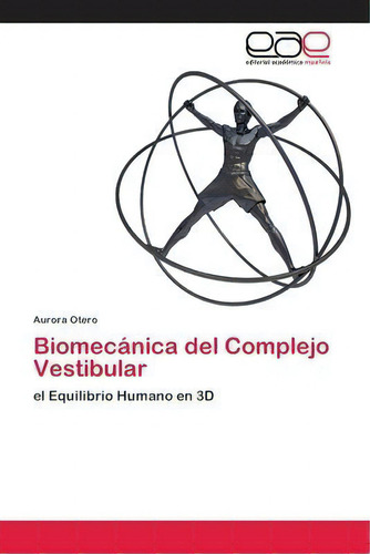 Biomecanica Del Complejo Vestibular: El Equilibrio Humano En 3d, De Aurora Otero., Vol. 1. Editorial Editorial Academica Espanola, Tapa Blanda En Español