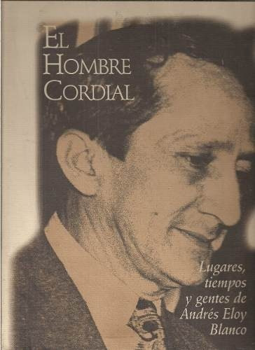 El Hombre Cordial Lugares Tiempos Y Gentes De Andres Eloy Bl