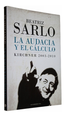 Beatriz Sarlo - La Audacia Y El Cálculo / Kirchner 2003 2010