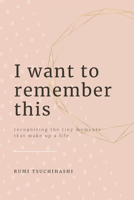 Libro I Want To Remember This: Recognizing The Tiny Momen...