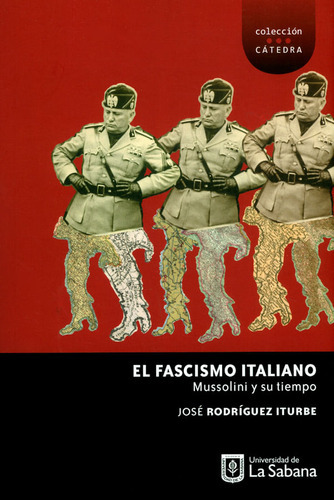 El Fascismo Italiano. Mussolini Y Su Tiempo, De José Rodríguez Iturbe. Editorial U. De La Sabana, Tapa Blanda, Edición 2019 En Español