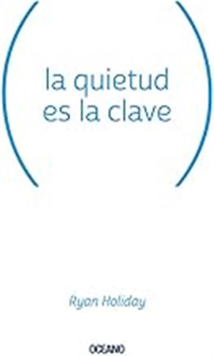 La Quietud Es La Clave / Ryan Holiday